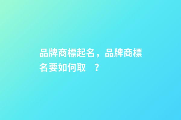 品牌商標起名，品牌商標名要如何??？